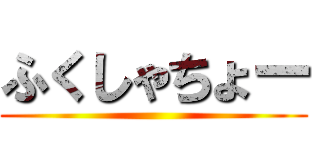 ふくしゃちょー ()