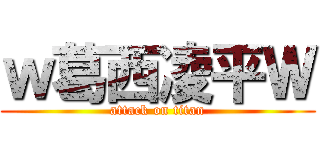 ｗ葛西凌平Ｗ (attack on titan)