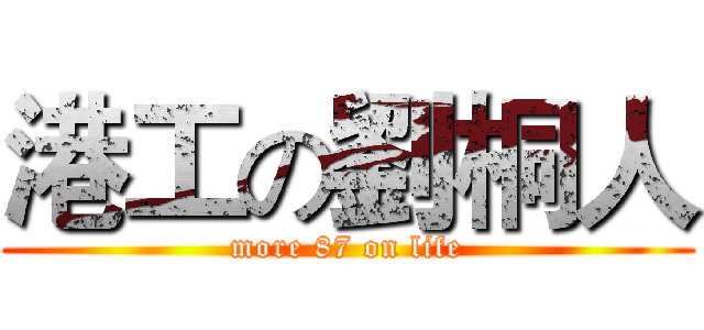 港工の劉桐人 (more 87 on life)