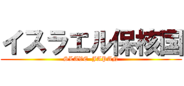 イスラエル保核国 (SLAVE  JAPAN)