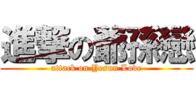 進撃の爺孫戀 (attack on Yesun Love)