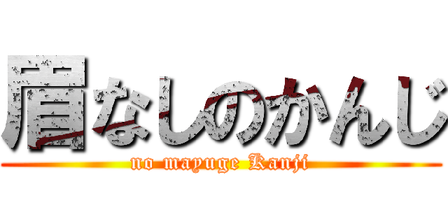 眉なしのかんじ (no mayuge Kanji)