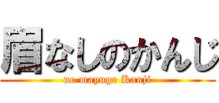 眉なしのかんじ (no mayuge Kanji)