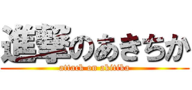 進撃のあきちか (attack on akitika)