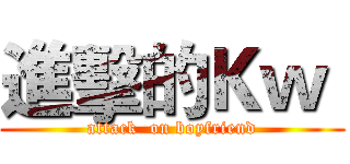 進擊的Ｋｗ  (attack  on boyfriend)