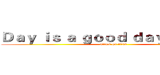 Ｄａｙ ｉｓ ａ ｇｏｏｄ ｄａｙ ｔｏ ｄｉｅ (attack on titan)