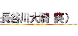 長谷川大騎（笑）  (hasegawa )