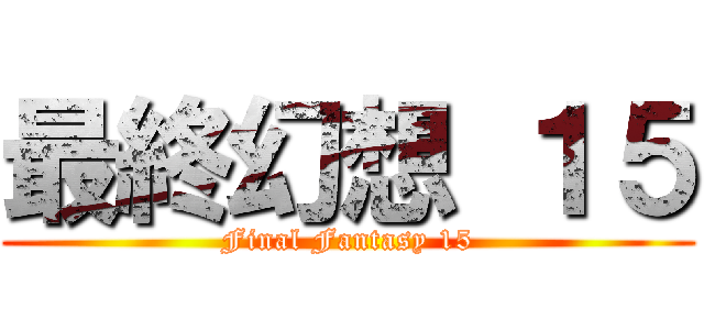 最終幻想 １５ (Final Fantasy 15)