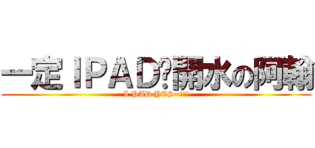 一定ＩＰＡＤ溫開水の阿翰 (I PAD YES~!!!)