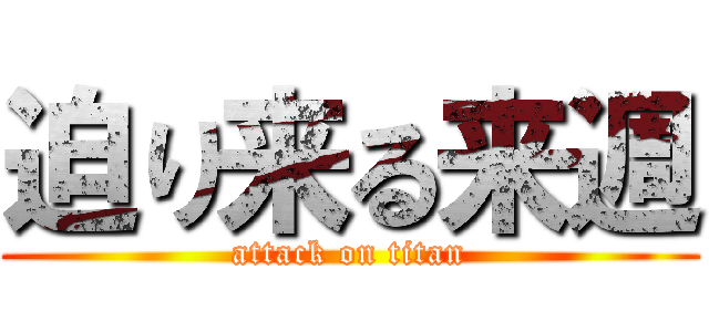 迫り来る来週 (attack on titan)