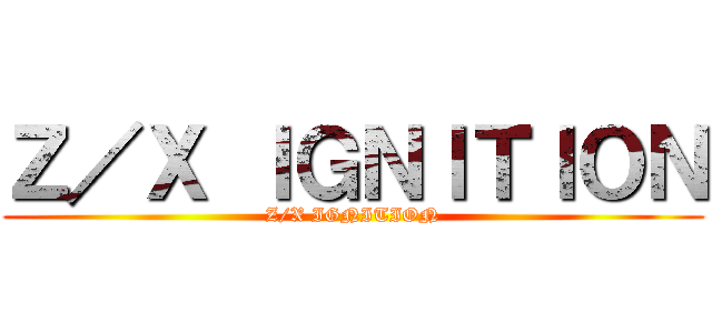 Ｚ／Ｘ ＩＧＮＩＴＩＯＮ (Z/X IGNITION)