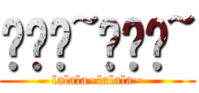 啦啦啦~啦啦啦~ (lalala~lalala~)