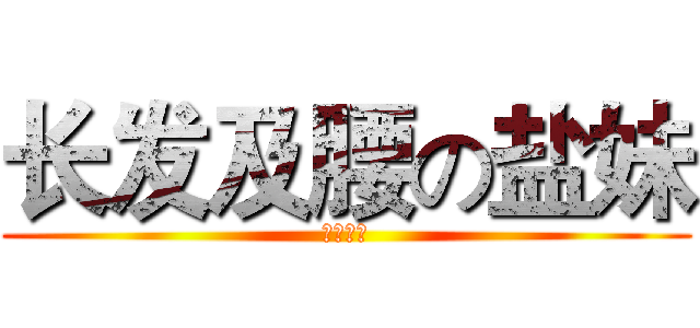长发及腰の盐妹 (盐与孜然)