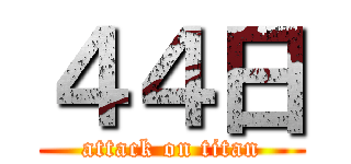 ４４日 (attack on titan)
