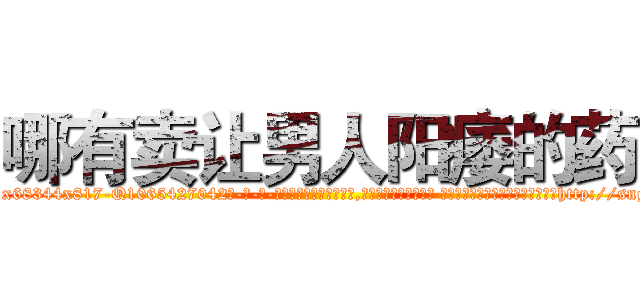 哪有卖让男人阳痿的药 (哪有卖让男人阳痿的药【电-话151x68344x817-Q1065427042元-吉-药-业】我们做的是长期生意,靠的是老客户长期支持 哪有卖让男人阳痿的药在发表了一篇http://sngk.net/pY0ycH

参考消息网我们做的是长期生意,靠的是老客户长期支持也许我们早该意识到，就连鲍勃·霍斯金斯（金球奖戏剧类电影男主角 
)