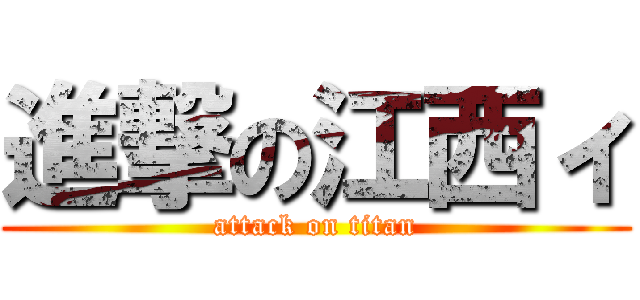 進撃の江西ィ (attack on titan)