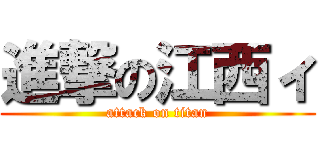進撃の江西ィ (attack on titan)