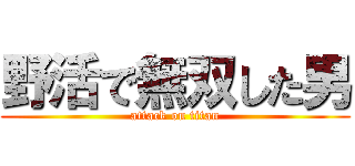 野活で無双した男 (attack on titan)