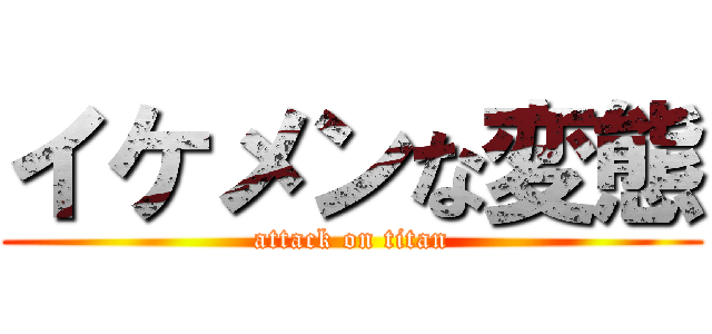 イケメンな変態 (attack on titan)