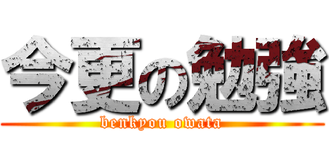 今更の勉強 (benkyou owata)