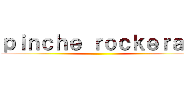 ｐｉｎｃｈｅ ｒｏｃｋｅｒａｓ ()