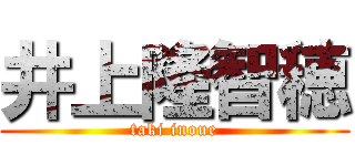 井上隆智穂 (taki inoue)
