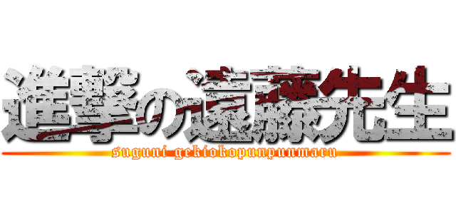 進撃の遠藤先生 (suguni gekiokopunpunmaru)