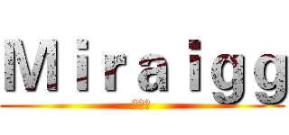 Ｍｉｒａｉｇｇ (葫芦侠)