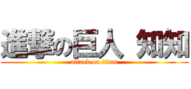 進撃の巨人 知知 (attack on titan)