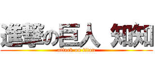 進撃の巨人 知知 (attack on titan)