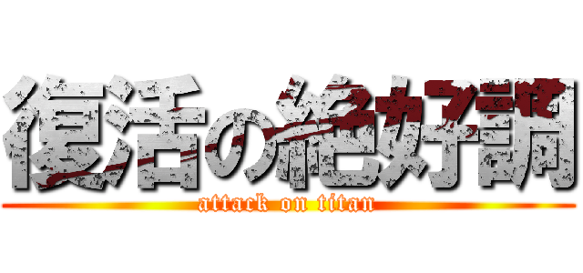 復活の絶好調 (attack on titan)