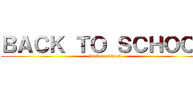 ＢＡＣＫ ＴＯ ＳＣＨＯＯＬ (back to school)