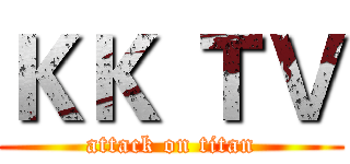 ＫＫ ＴＶ (attack on titan)