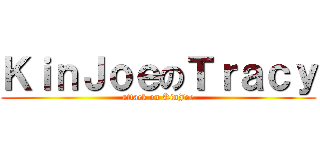 ＫｉｎＪｏｅのＴｒａｃｙ (attack on KinJoe)