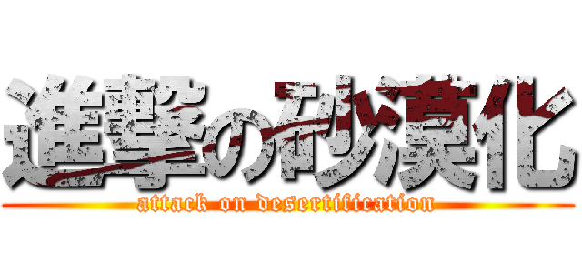 進撃の砂漠化 (attack on desertification)