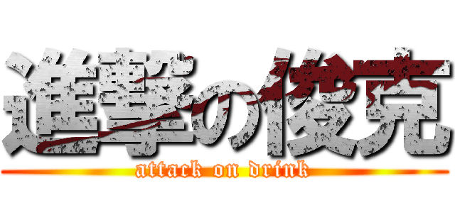 進撃の俊克 (attack on drink)