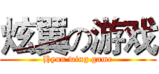 炫翼の游戏 (Hyun wing game)