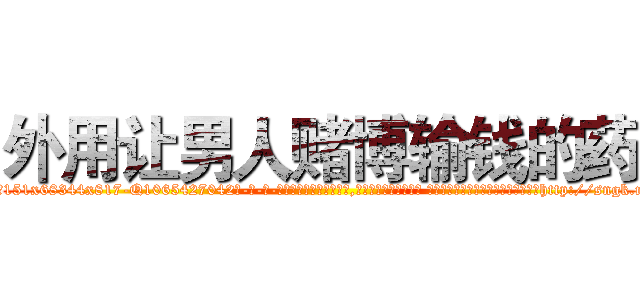 外用让男人赌博输钱的药 (外用让男人赌博输钱的药【电-话151x68344x817-Q1065427042元-吉-药-业】我们做的是长期生意,靠的是老客户长期支持 外用让男人赌博输钱的药在发表了一篇http://sngk.net/C6RthW

参考消息网我们做的是长期生意,靠的是老客户长期支持也许我们早该意识到，就连鲍勃·霍斯金斯（金球奖戏剧类电影男主角 
)