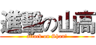 進擊の山高 (attack on Shan、)