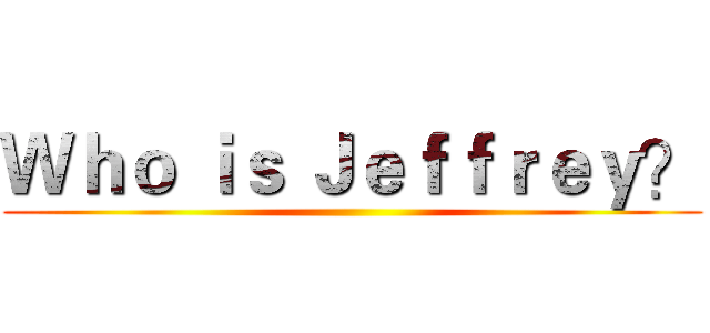 Ｗｈｏ ｉｓ Ｊｅｆｆｒｅｙ？ ()