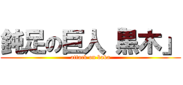 鈍足の巨人「黒木」 (attack on baka)