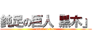 鈍足の巨人「黒木」 (attack on baka)