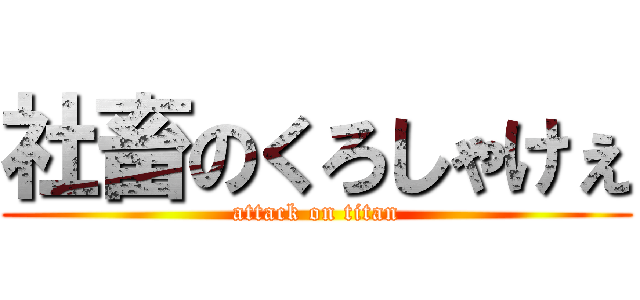 社畜のくろしゃけぇ (attack on titan)