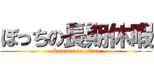 ぼっちの長期休暇 (Summer vacation)