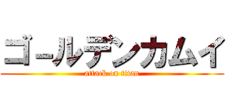 ゴ－ルデンカムイ (attack on titan)