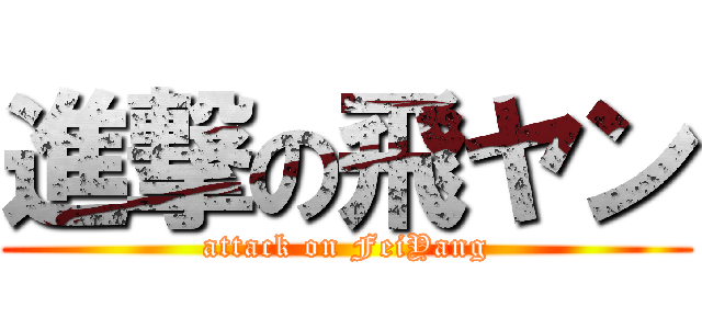 進撃の飛ヤン (attack on FeiYang)
