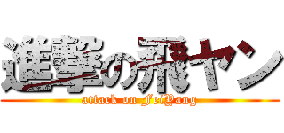 進撃の飛ヤン (attack on FeiYang)