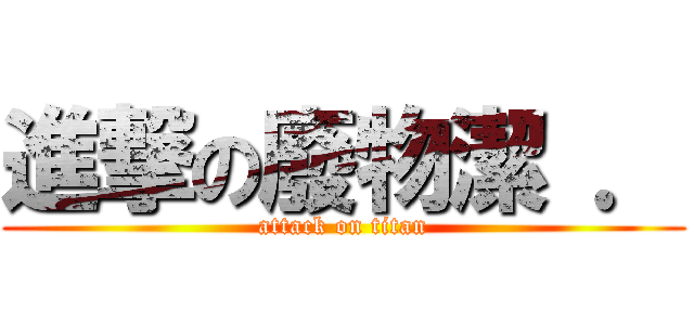 進撃の廢物潔 ． (attack on titan)