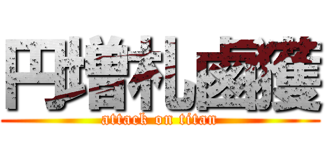 円増札鹵獲 (attack on titan)