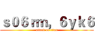 ｓ０６ｒｍ，６ｙｋ６ (attack on titan)